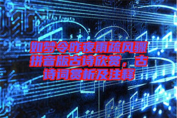 如夢令昨夜雨疏風驟拼音版古詩欣賞，古詩詞賞析及注釋