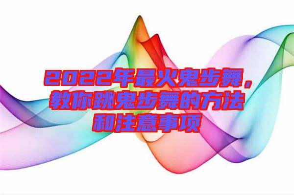 2022年最火鬼步舞，教你跳鬼步舞的方法和注意事項