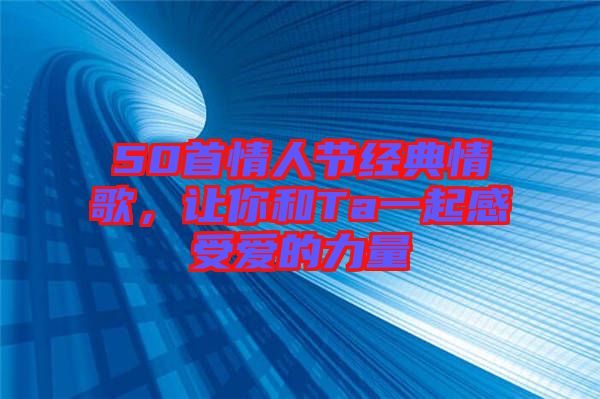 50首情人節(jié)經典情歌，讓你和Ta一起感受愛的力量