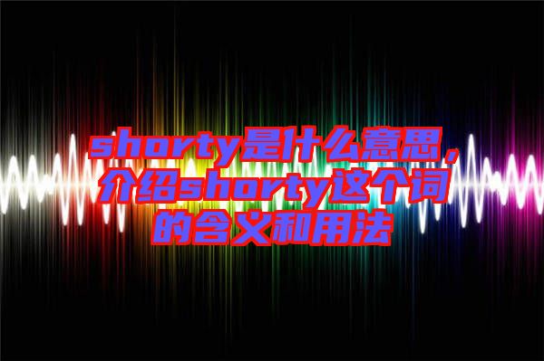 shorty是什么意思，介紹shorty這個詞的含義和用法