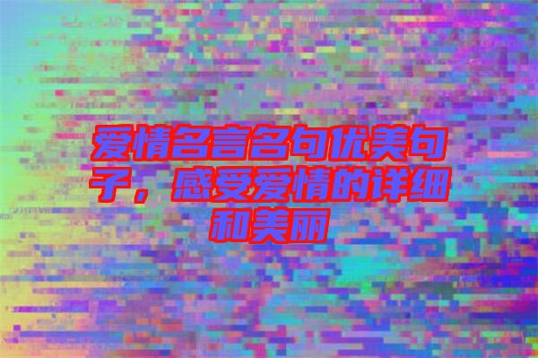 愛情名言名句優(yōu)美句子，感受愛情的詳細和美麗