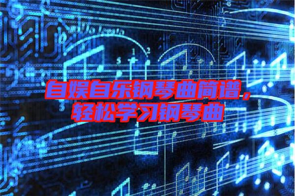 自娛自樂鋼琴曲簡(jiǎn)譜，輕松學(xué)習(xí)鋼琴曲