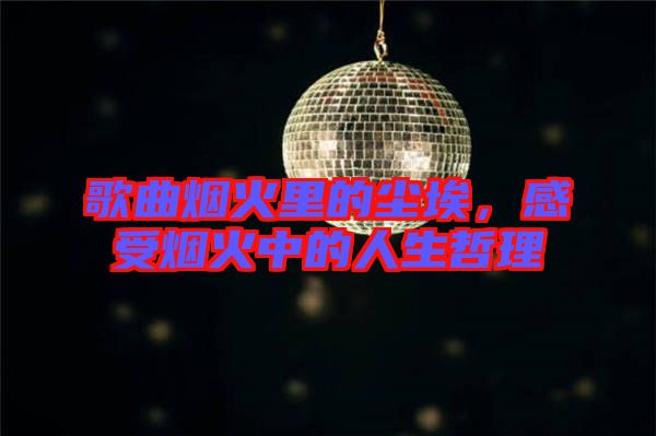 歌曲煙火里的塵埃，感受煙火中的人生哲理