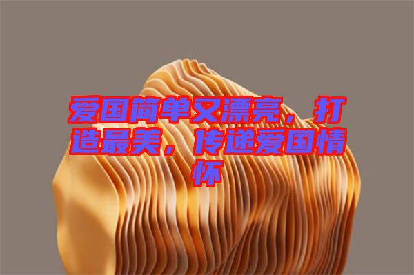 愛國簡單又漂亮，打造最美，傳遞愛國情懷