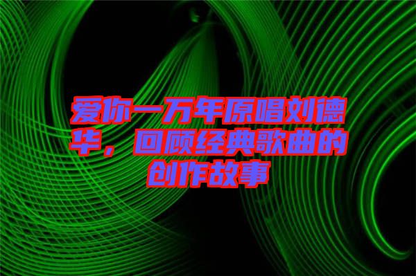 愛你一萬年原唱劉德華，回顧經(jīng)典歌曲的創(chuàng)作故事