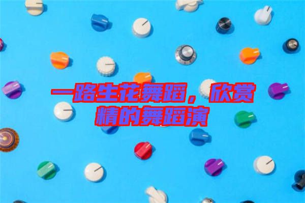 一路生花舞蹈，欣賞精的舞蹈演