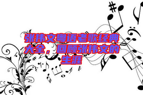 張偉文粵語老歌經(jīng)典大全，回顧張偉文的生涯