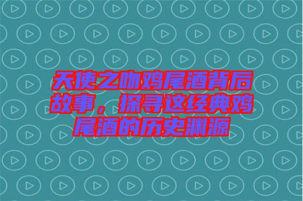 天使之吻雞尾酒背后故事，探尋這經(jīng)典雞尾酒的歷史淵源