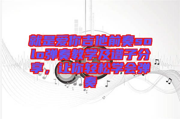 就是愛你吉他前奏solo彈奏教學(xué)及譜子分享，讓你輕松學(xué)會彈奏