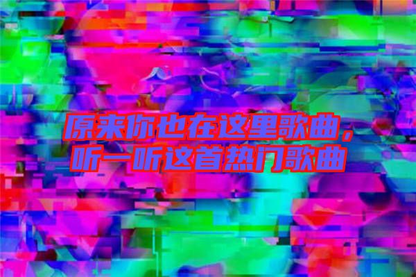 原來你也在這里歌曲，聽一聽這首熱門歌曲
