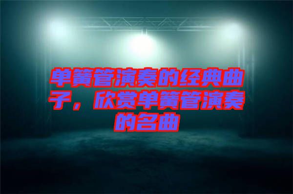 單簧管演奏的經典曲子，欣賞單簧管演奏的名曲