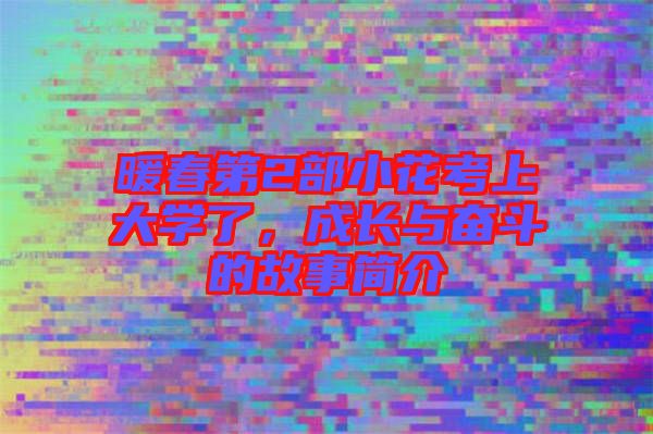 暖春第2部小花考上大學了，成長與奮斗的故事簡介
