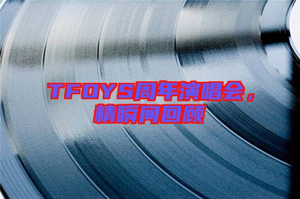 TFOYS周年演唱會，精瞬間回顧