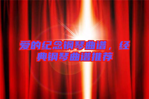 愛的紀(jì)念鋼琴曲譜，經(jīng)典鋼琴曲譜推薦