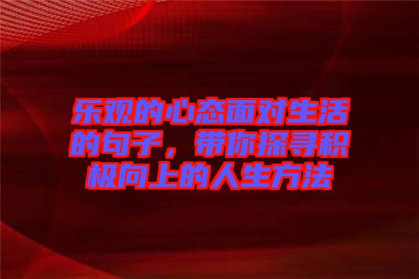 樂觀的心態(tài)面對生活的句子，帶你探尋積極向上的人生方法