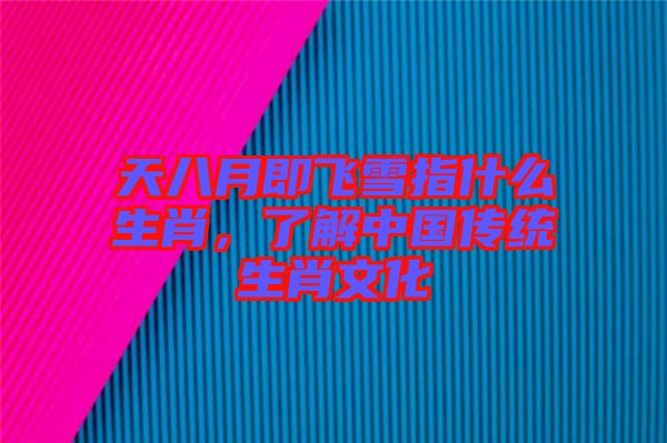 天八月即飛雪指什么生肖，了解中國傳統(tǒng)生肖文化