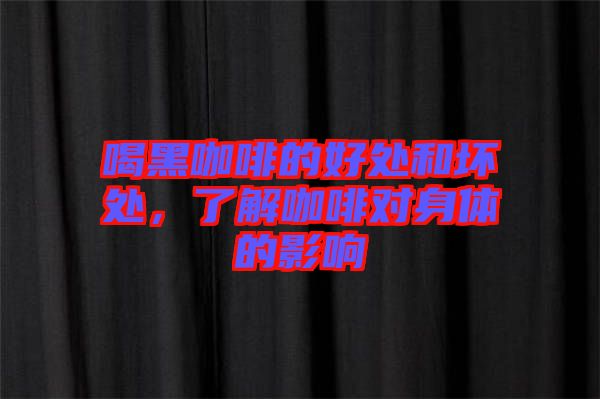 喝黑咖啡的好處和壞處，了解咖啡對(duì)身體的影響
