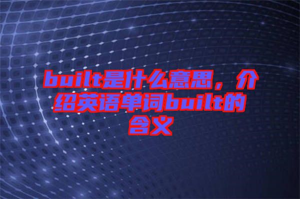 built是什么意思，介紹英語(yǔ)單詞built的含義