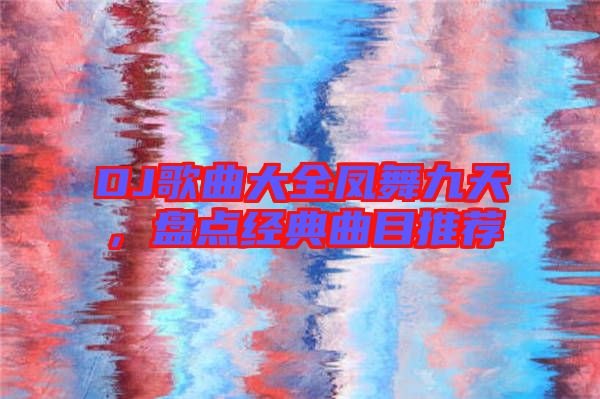 DJ歌曲大全鳳舞九天，盤點經(jīng)典曲目推薦