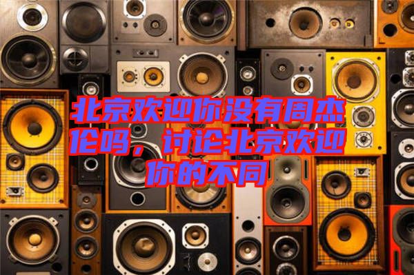 北京歡迎你沒有周杰倫嗎，討論北京歡迎你的不同