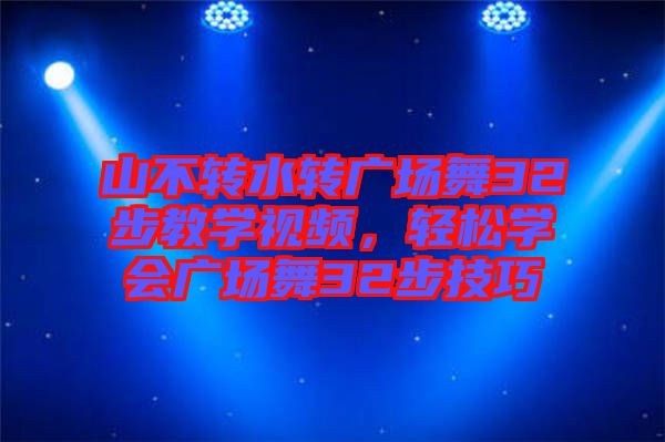 山不轉(zhuǎn)水轉(zhuǎn)廣場舞32步教學(xué)視頻，輕松學(xué)會(huì)廣場舞32步技巧