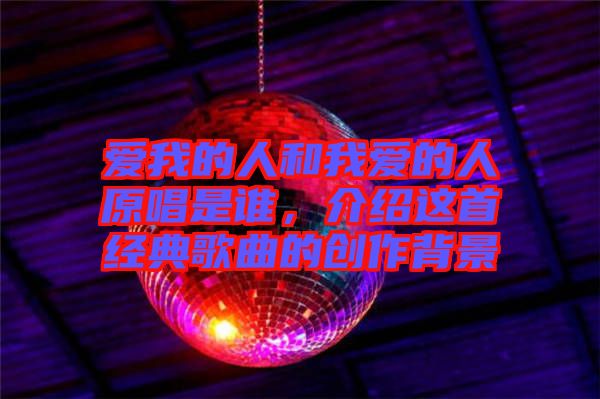 愛我的人和我愛的人原唱是誰，介紹這首經(jīng)典歌曲的創(chuàng)作背景