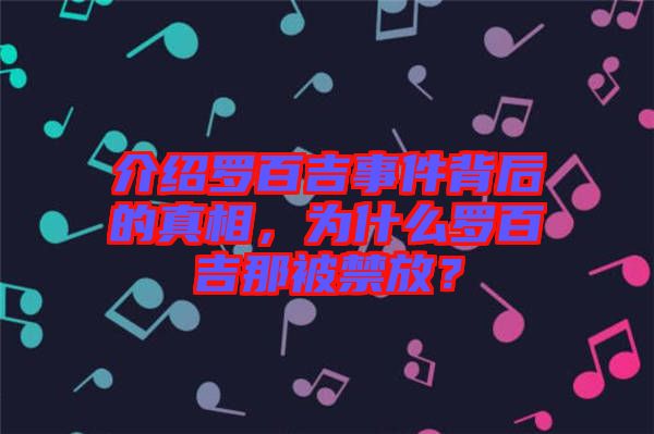 介紹羅百吉事件背后的真相，為什么羅百吉那被禁放？