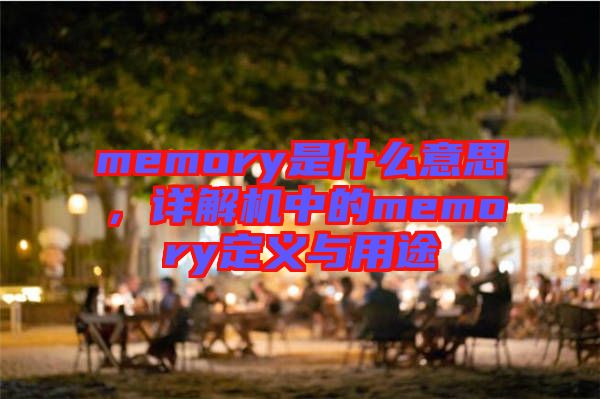 memory是什么意思，詳解機中的memory定義與用途