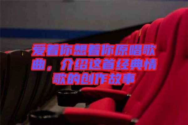 愛著你想著你原唱歌曲，介紹這首經(jīng)典情歌的創(chuàng)作故事