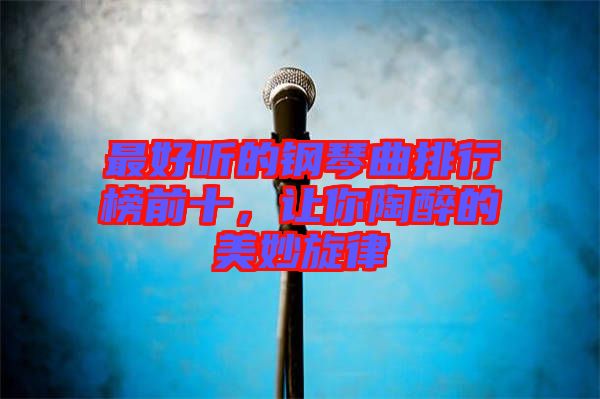 最好聽的鋼琴曲排行榜前十，讓你陶醉的美妙旋律