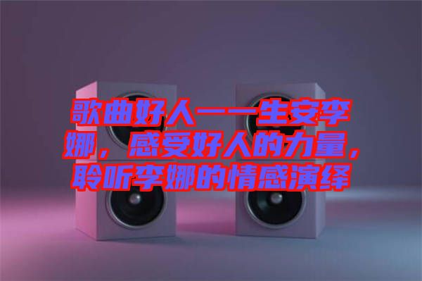 歌曲好人一一生安李娜，感受好人的力量，聆聽李娜的情感演繹