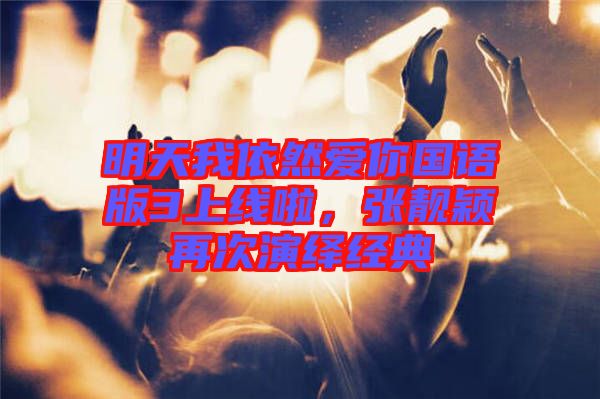 明天我依然愛你國語版3上線啦，張靚穎再次演繹經(jīng)典