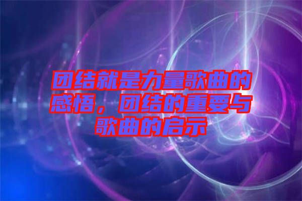 團結(jié)就是力量歌曲的感悟，團結(jié)的重要與歌曲的啟示