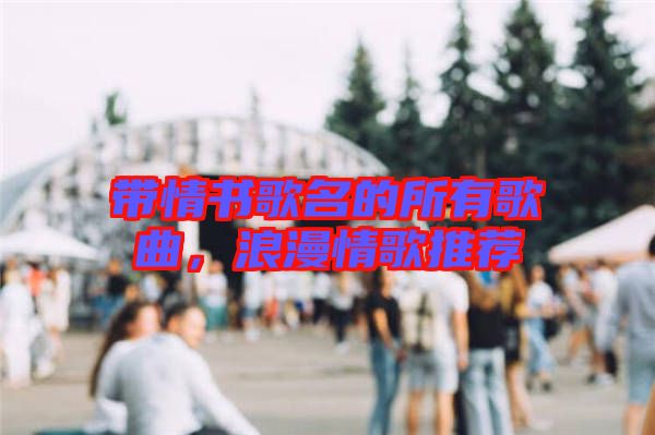 帶情書歌名的所有歌曲，浪漫情歌推薦
