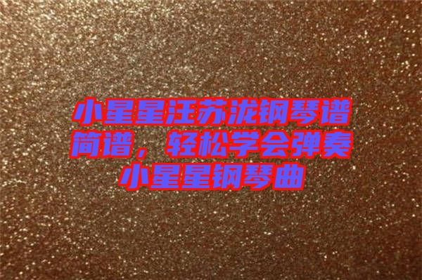 小星星汪蘇瀧鋼琴譜簡譜，輕松學會彈奏小星星鋼琴曲