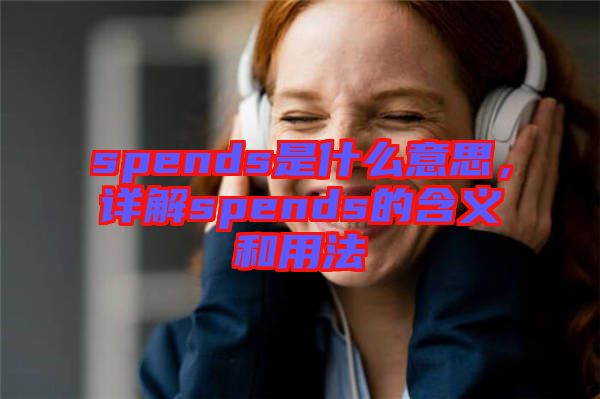 spends是什么意思，詳解spends的含義和用法