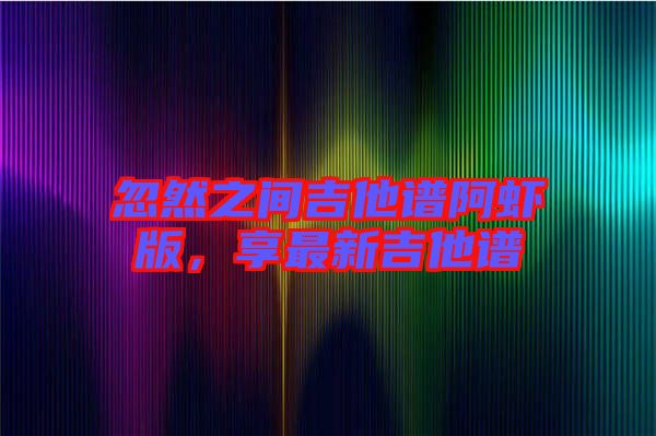 忽然之間吉他譜阿蝦版，享最新吉他譜