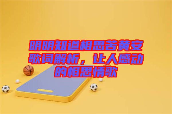 明明知道相思苦黃安歌詞解析，讓人感動的相思情歌