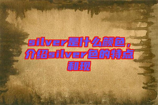silver是什么顏色，介紹silver色的特點(diǎn)和現(xiàn)