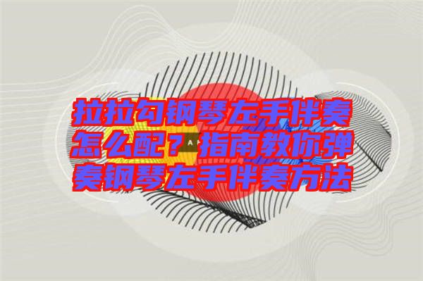 拉拉勾鋼琴左手伴奏怎么配？指南教你彈奏鋼琴左手伴奏方法