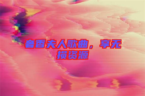 奢香夫人歌曲，享無損資源