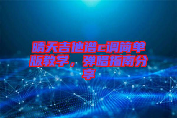 晴天吉他譜c調(diào)簡單版教學(xué)，彈唱指南分享