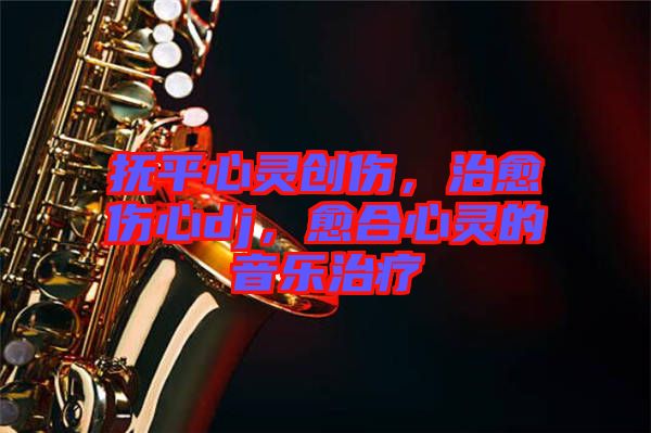 撫平心靈創(chuàng)傷，治愈傷心dj，愈合心靈的音樂治療