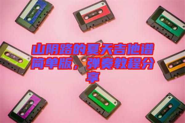 山陰路的夏天吉他譜簡(jiǎn)單版，彈奏教程分享