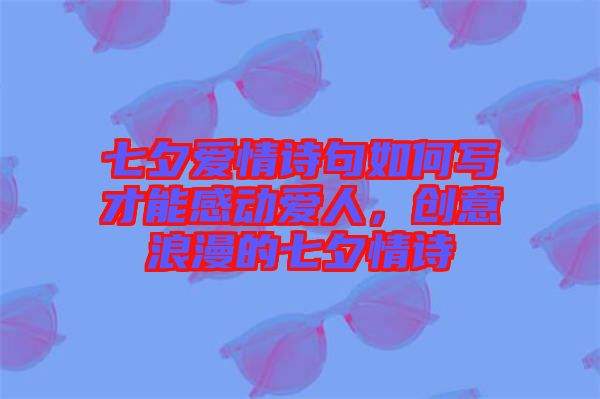 七夕愛情詩句如何寫才能感動愛人，創(chuàng)意浪漫的七夕情詩