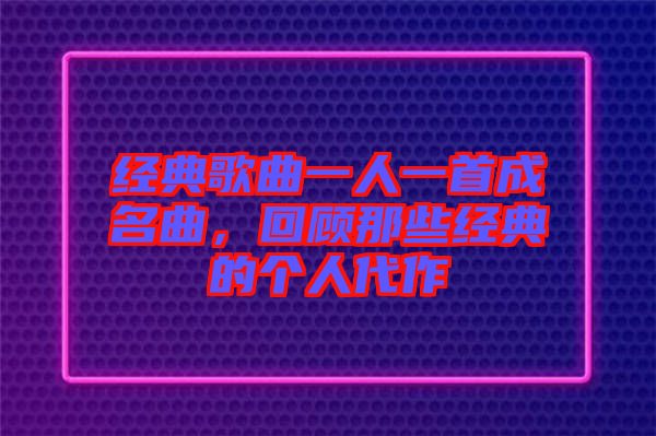 經(jīng)典歌曲一人一首成名曲，回顧那些經(jīng)典的個人代作
