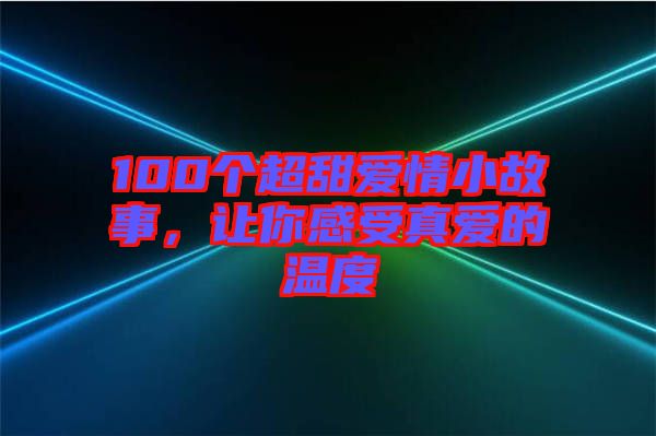 100個超甜愛情小故事，讓你感受真愛的溫度