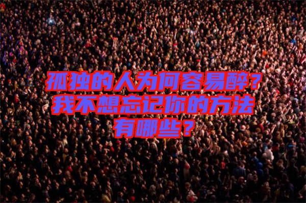 孤獨的人為何容易醉？我不想忘記你的方法有哪些？