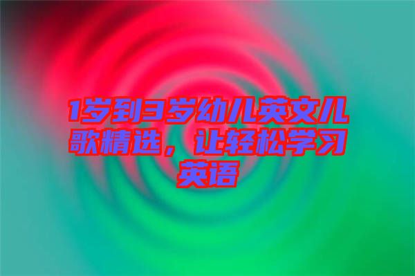 1歲到3歲幼兒英文兒歌精選，讓輕松學(xué)習(xí)英語