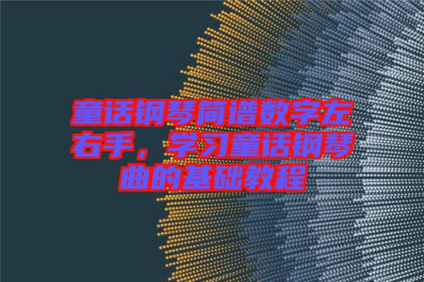 童話鋼琴簡(jiǎn)譜數(shù)字左右手，學(xué)習(xí)童話鋼琴曲的基礎(chǔ)教程